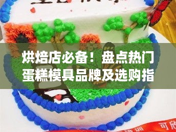 烘焙店必备！盘点热门蛋糕模具品牌及选购指南