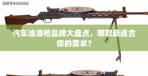 汽车油漆枪品牌大盘点，哪款最适合你的需求？