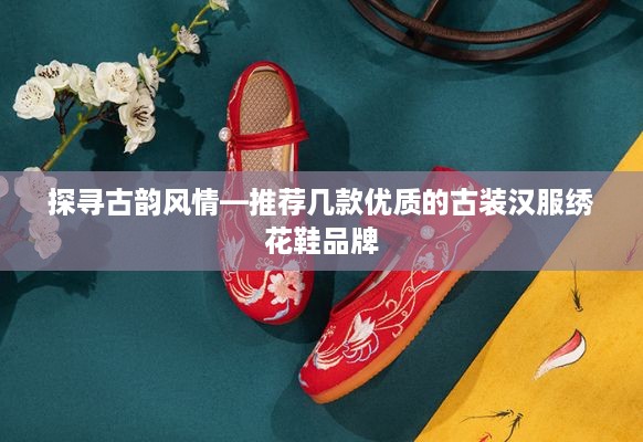 探寻古韵风情—推荐几款优质的古装汉服绣花鞋品牌