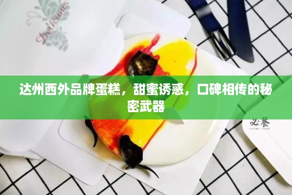 达州西外品牌蛋糕，甜蜜诱惑，口碑相传的秘密武器