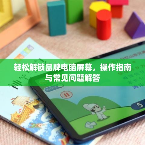 轻松解锁品牌电脑屏幕，操作指南与常见问题解答