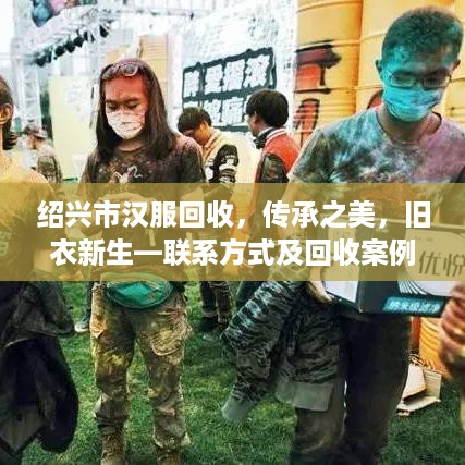 绍兴市汉服回收，传承之美，旧衣新生—联系方式及回收案例分享