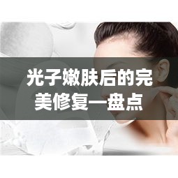光子嫩肤后的完美修复—盘点几款推荐面膜品牌