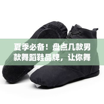 夏季必备！盘点几款男款舞蹈鞋品牌，让你舞动夏日热情