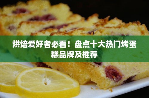 烘焙爱好者必看！盘点十大热门烤蛋糕品牌及推荐