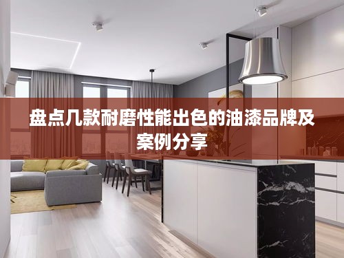 盘点几款耐磨性能出色的油漆品牌及案例分享