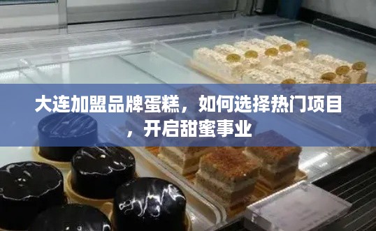 大连加盟品牌蛋糕，如何选择热门项目，开启甜蜜事业