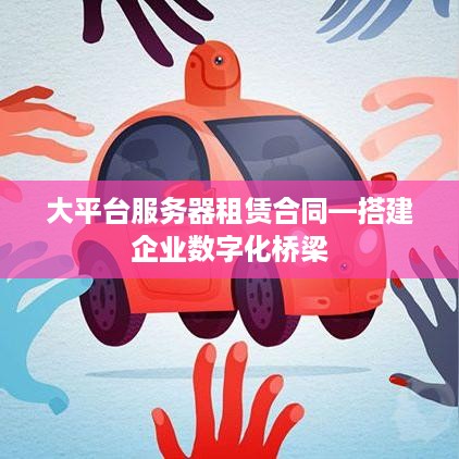大平台服务器租赁合同—搭建企业数字化桥梁