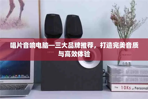 唱片音响电脑—三大品牌推荐，打造完美音质与高效体验