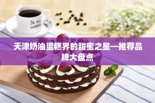 天津奶油蛋糕界的甜蜜之星—推荐品牌大盘点