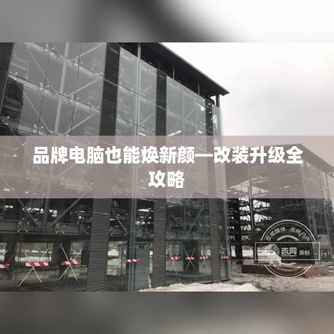 品牌电脑也能焕新颜—改装升级全攻略