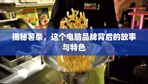 揭秘薯条，这个电脑品牌背后的故事与特色