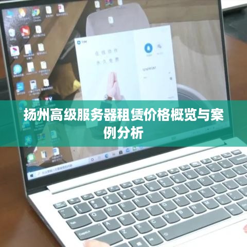 扬州高级服务器租赁价格概览与案例分析