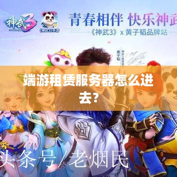 端游租赁服务器怎么进去？