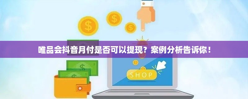 唯品会抖音月付是否可以提现？案例分析告诉你！