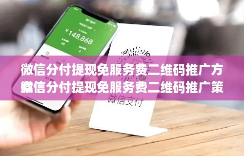 微信分付提现免服务费二维码推广方案
微信分付提现免服务费二维码推广策略