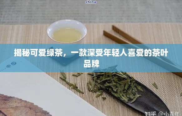 揭秘可爱绿茶，一款深受年轻人喜爱的茶叶品牌
