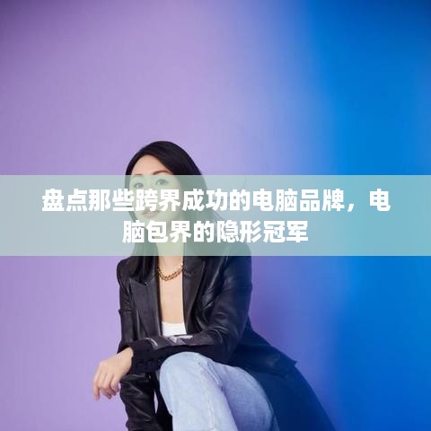 盘点那些跨界成功的电脑品牌，电脑包界的隐形冠军