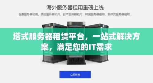 塔式服务器租赁平台，一站式解决方案，满足您的IT需求