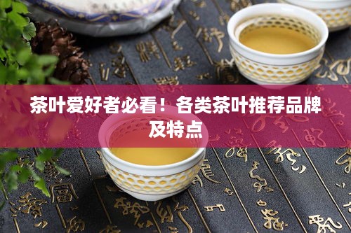 茶叶爱好者必看！各类茶叶推荐品牌及特点