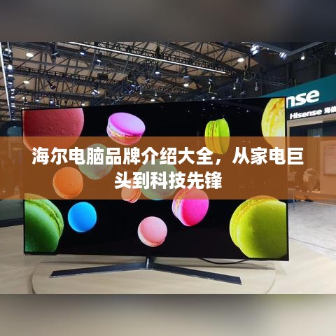 海尔电脑品牌介绍大全，从家电巨头到科技先锋