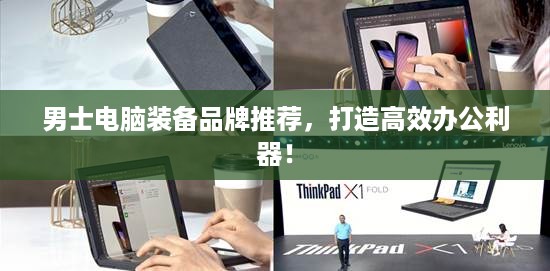 男士电脑装备品牌推荐，打造高效办公利器！