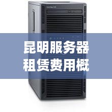 昆明服务器租赁费用概览