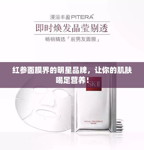 红参面膜界的明星品牌，让你的肌肤喝足营养！