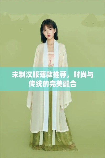 宋制汉服薄款推荐，时尚与传统的完美融合