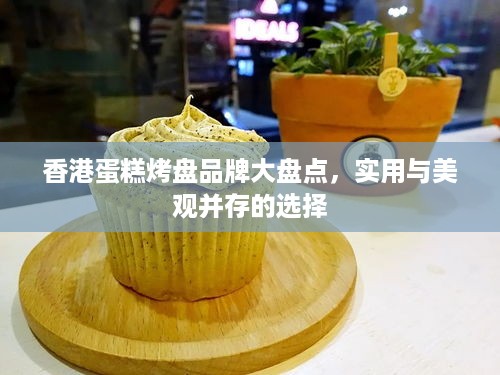 香港蛋糕烤盘品牌大盘点，实用与美观并存的选择