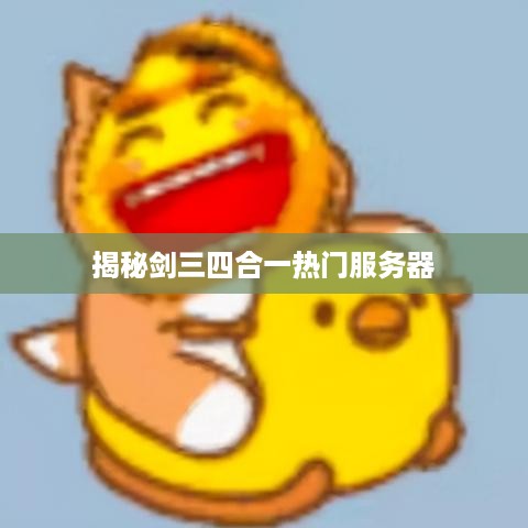 揭秘剑三四合一热门服务器