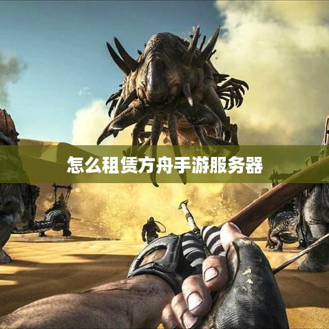 怎么租赁方舟手游服务器