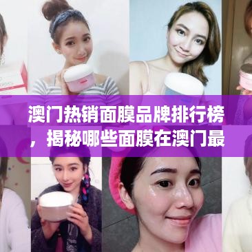 澳门热销面膜品牌排行榜，揭秘哪些面膜在澳门最受欢迎！