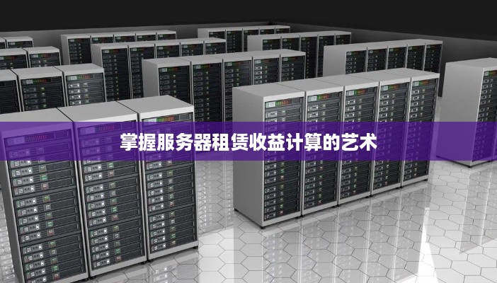 掌握服务器租赁收益计算的艺术