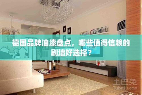 德国品牌油漆盘点，哪些值得信赖的刷墙好选择？
