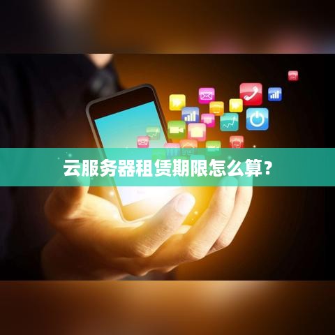 云服务器租赁期限怎么算？