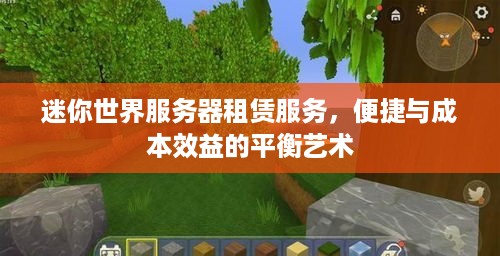 迷你世界服务器租赁服务，便捷与成本效益的平衡艺术