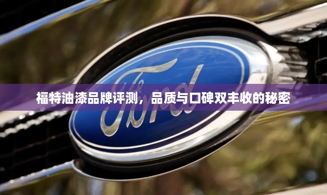 福特油漆品牌评测，品质与口碑双丰收的秘密