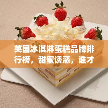 英国冰淇淋蛋糕品牌排行榜，甜蜜诱惑，谁才是你的心头好？