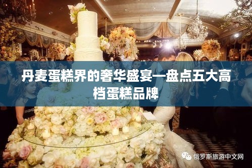 丹麦蛋糕界的奢华盛宴—盘点五大高档蛋糕品牌
