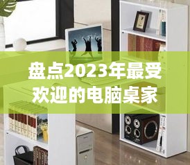 盘点2023年最受欢迎的电脑桌家居品牌，打造高效办公空间！