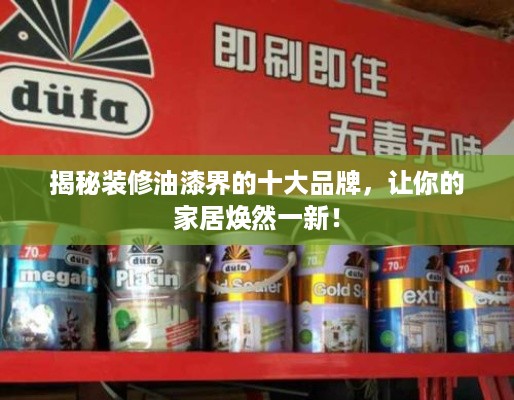 揭秘装修油漆界的十大品牌，让你的家居焕然一新！