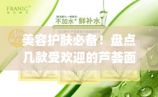 美容护肤必备！盘点几款受欢迎的芦荟面膜品牌及使用心得