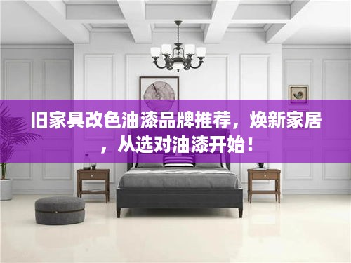 旧家具改色油漆品牌推荐，焕新家居，从选对油漆开始！