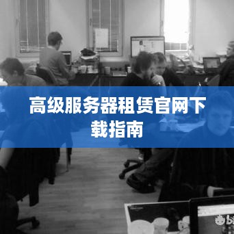 高级服务器租赁官网下载指南