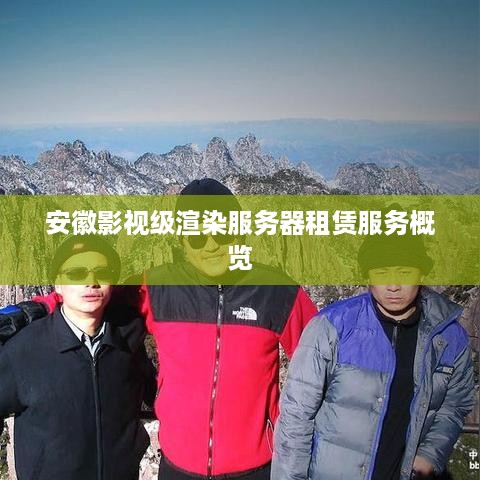 安徽影视级渲染服务器租赁服务概览