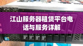 江山服务器租赁平台电话与服务详解