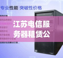 江苏电信服务器租赁公司的服务与优势