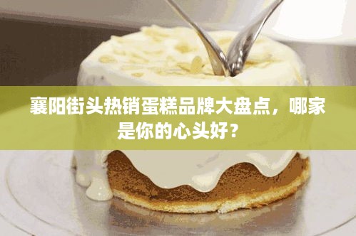 襄阳街头热销蛋糕品牌大盘点，哪家是你的心头好？
