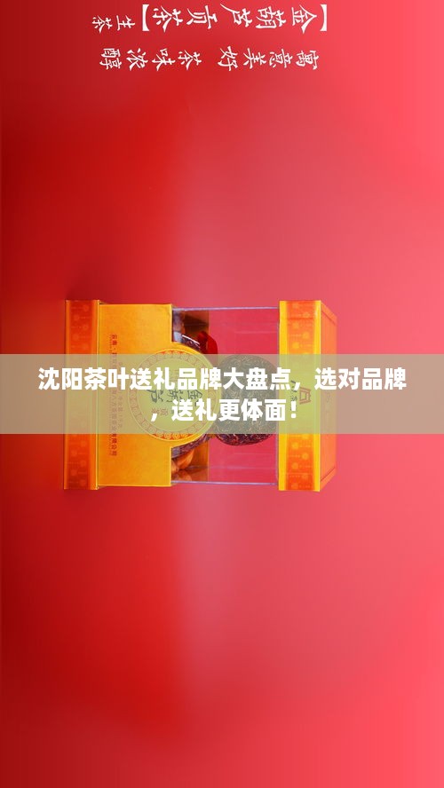 沈阳茶叶送礼品牌大盘点，选对品牌，送礼更体面！